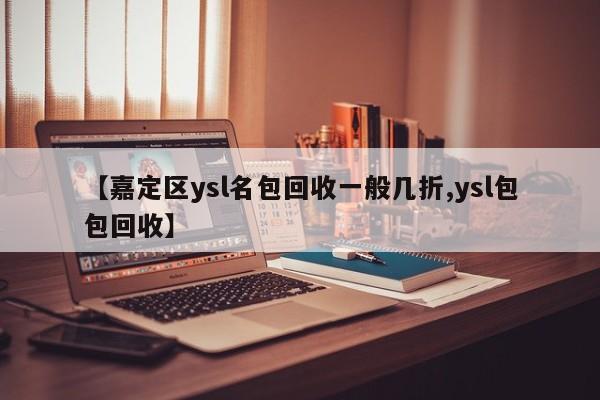 【嘉定区ysl名包回收一般几折,ysl包包回收】