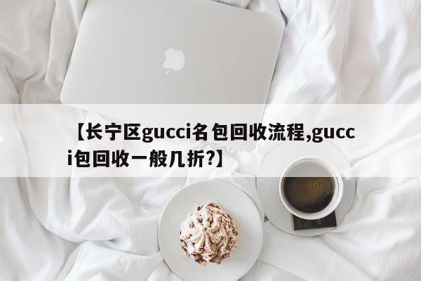 【长宁区gucci名包回收流程,gucci包回收一般几折?】
