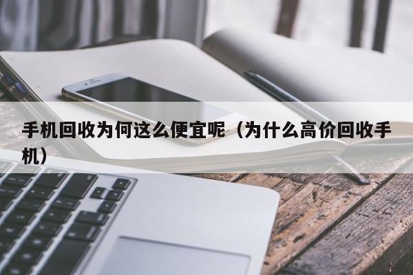 手机回收为何这么便宜呢(为什么高价回收手机)