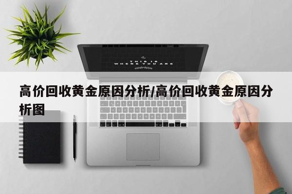 高价回收黄金原因分析/高价回收黄金原因分析图