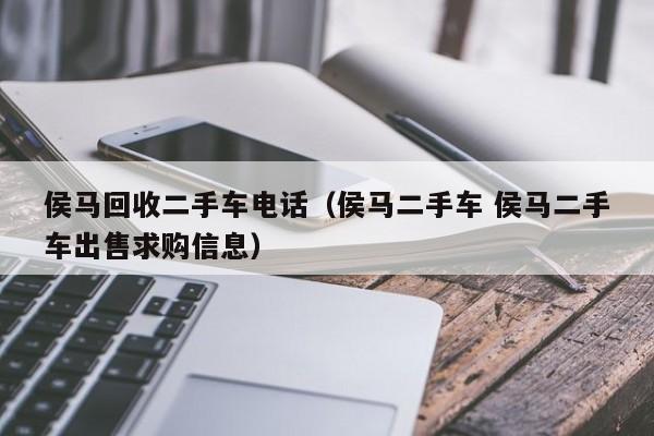 侯马回收二手车电话(侯马二手车 侯马二手车出售求购信息)