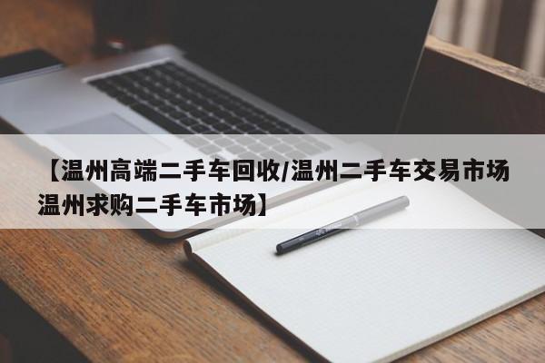 【温州高端二手车回收/温州二手车交易市场温州求购二手车市场】