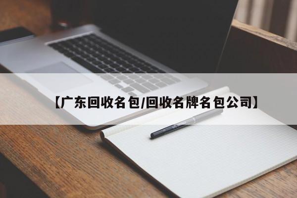 【广东回收名包/回收名牌名包公司】