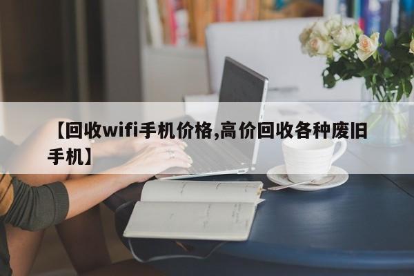 【回收wifi手机价格,高价回收各种废旧手机】