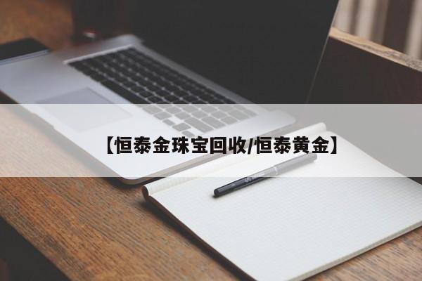 【恒泰金珠宝回收/恒泰黄金】