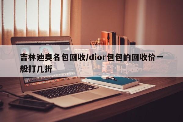 吉林迪奥名包回收/dior包包的回收价一般打几折