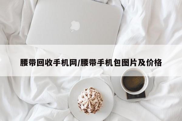 腰带回收手机网/腰带手机包图片及价格