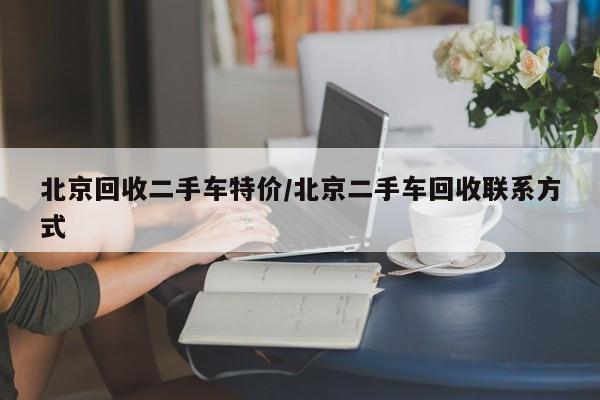 北京回收二手车特价/北京二手车回收联系方式