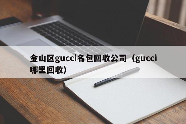 金山区gucci名包回收公司(gucci哪里回收)