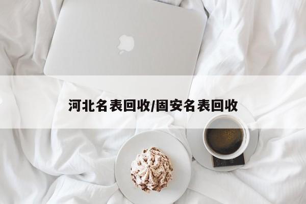 河北名表回收/固安名表回收
