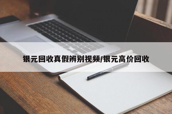 银元回收真假辨别视频/银元高价回收