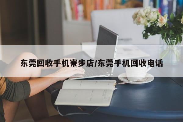 东莞回收手机寮步店/东莞手机回收电话