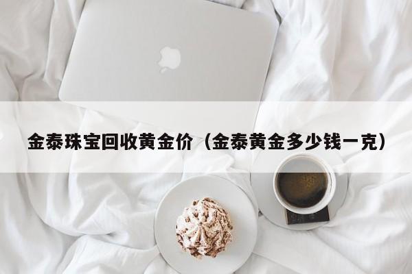 金泰珠宝回收黄金价(金泰黄金多少钱一克)