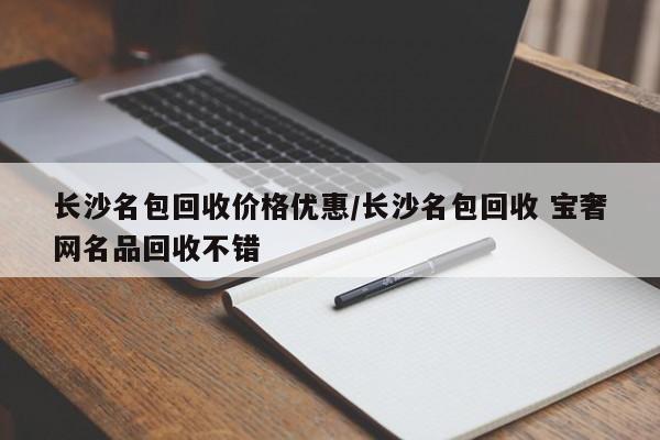 长沙名包回收价格优惠/长沙名包回收 宝奢网名品回收不错