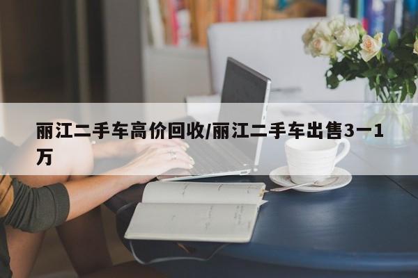 丽江二手车高价回收/丽江二手车出售3一1万