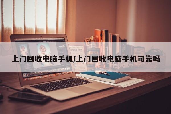 上门回收电脑手机/上门回收电脑手机可靠吗