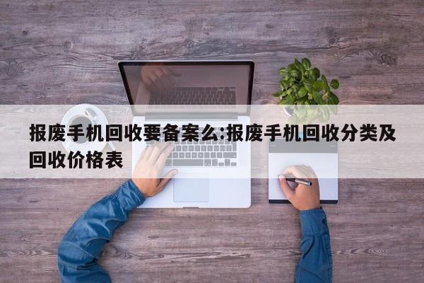 报废手机回收要备案么:报废手机回收分类及回收价格表