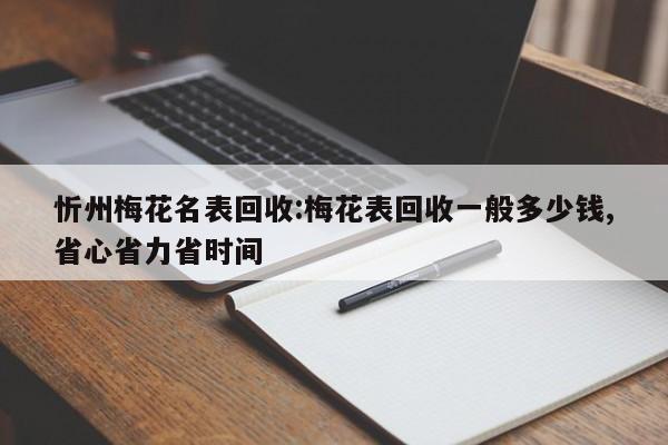 忻州梅花名表回收:梅花表回收一般多少钱,省心省力省时间