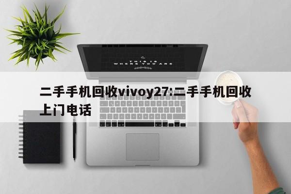二手手机回收vivoy27:二手手机回收上门电话