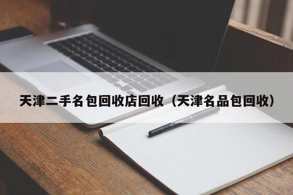 天津二手名包回收店回收(天津名品包回收)