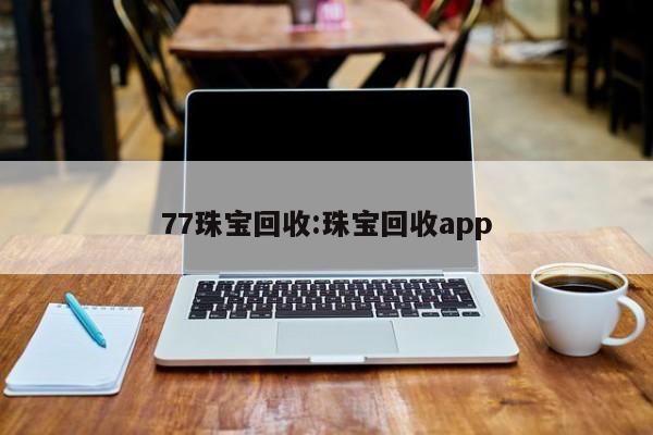 77珠宝回收:珠宝回收app