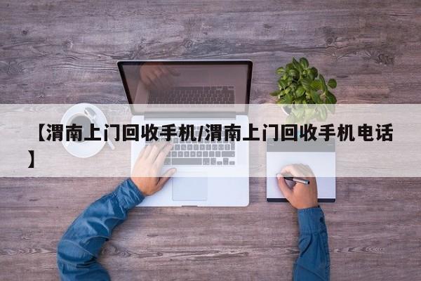 【渭南上门回收手机/渭南上门回收手机电话】