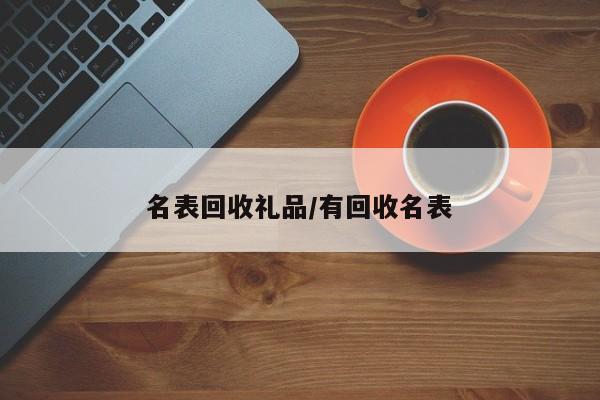 名表回收礼品/有回收名表