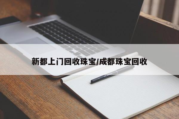 新都上门回收珠宝/成都珠宝回收
