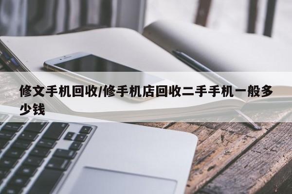 修文手机回收/修手机店回收二手手机一般多少钱