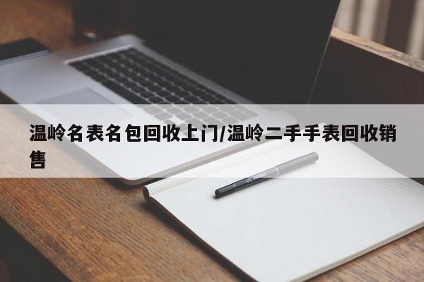 温岭名表名包回收上门/温岭二手手表回收销售
