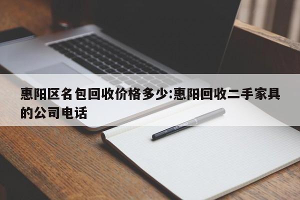 惠阳区名包回收价格多少:惠阳回收二手家具的公司电话