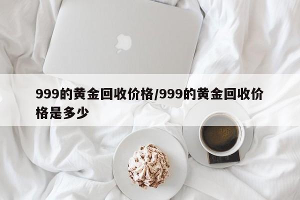 999的黄金回收价格/999的黄金回收价格是多少