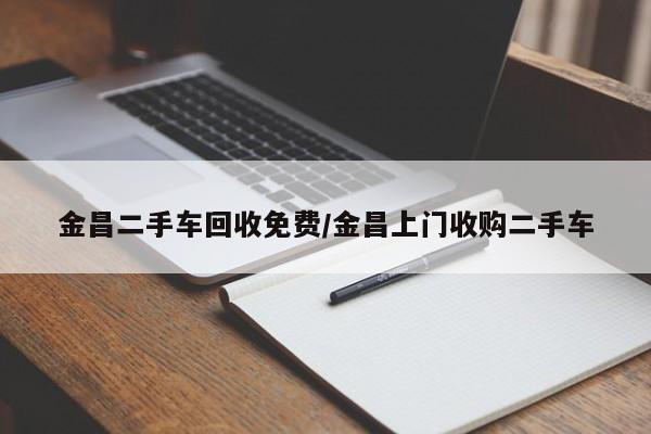 金昌二手车回收免费/金昌上门收购二手车