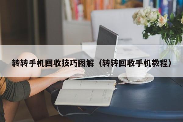 转转手机回收技巧图解(转转回收手机教程)