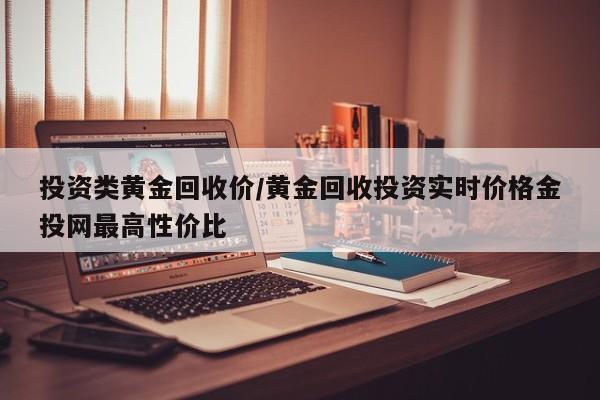 投资类黄金回收价/黄金回收投资实时价格金投网最高性价比