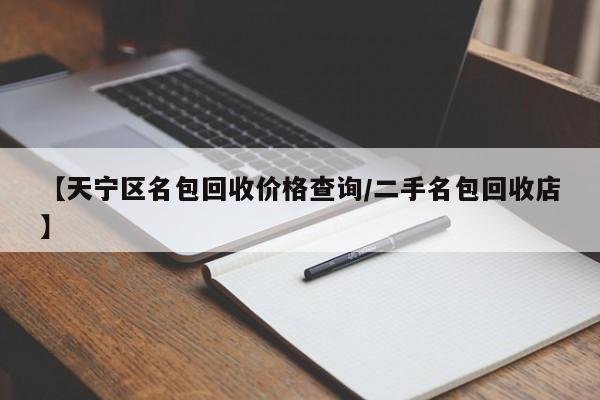 【天宁区名包回收价格查询/二手名包回收店】
