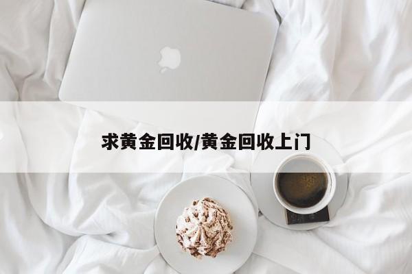 求黄金回收/黄金回收上门