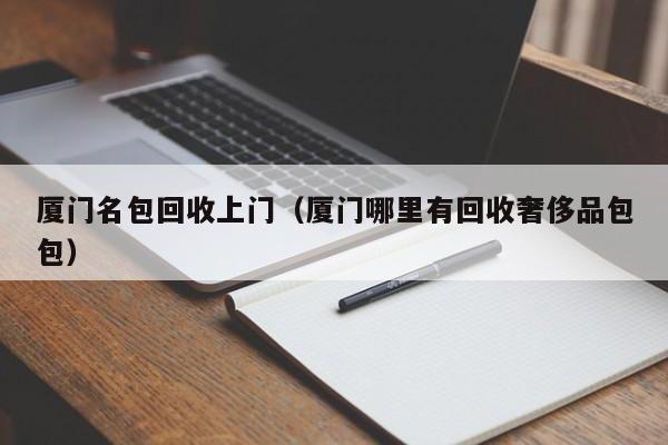 厦门名包回收上门(厦门哪里有回收奢侈品包包)