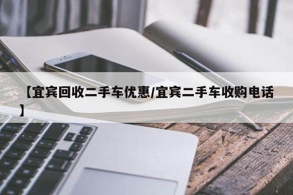 【宜宾回收二手车优惠/宜宾二手车收购电话】