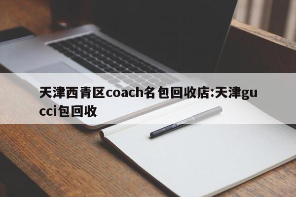 天津西青区coach名包回收店:天津gucci包回收