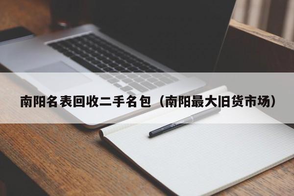 南阳名表回收二手名包(南阳最大旧货市场)