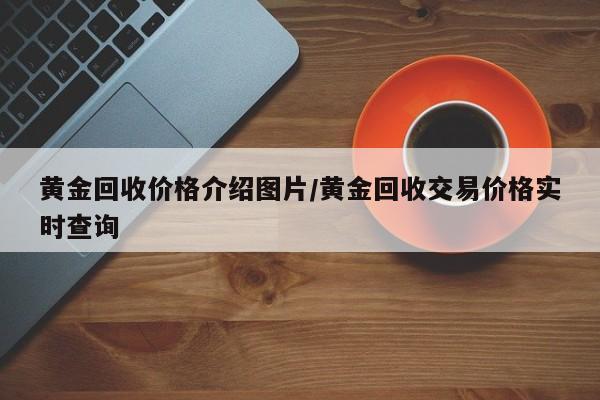 黄金回收价格介绍图片/黄金回收交易价格实时查询