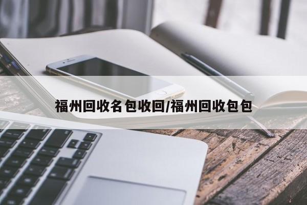 福州回收名包收回/福州回收包包