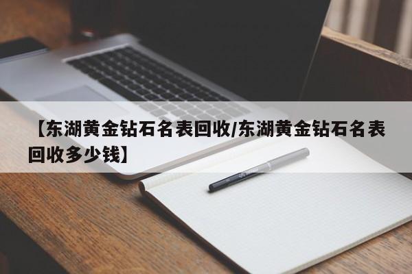 【东湖黄金钻石名表回收/东湖黄金钻石名表回收多少钱】