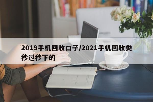 2019手机回收口子/2021手机回收类秒过秒下的